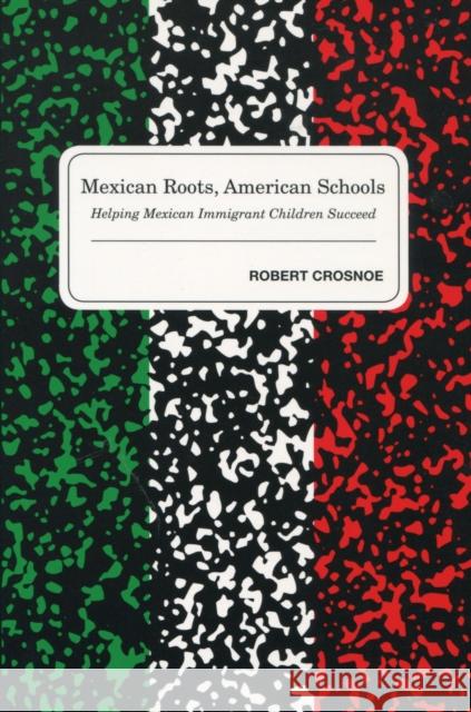 Mexican Roots, American Schools: Helping Mexican Immigrant Children Succeed Crosnoe, Robert 9780804755221