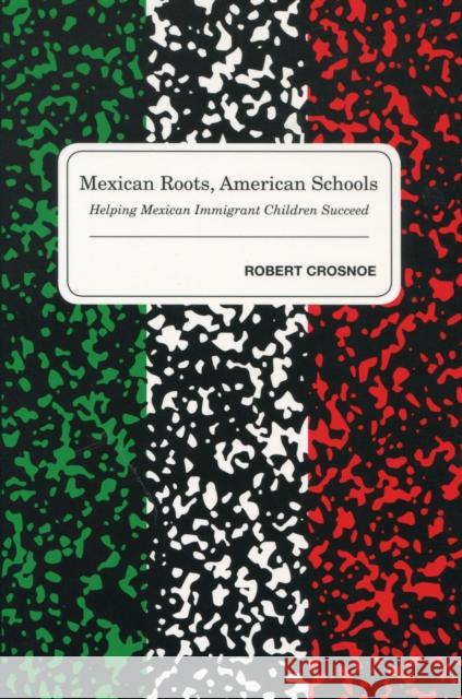 Mexican Roots, American Schools: Helping Mexican Immigrant Children Succeed Crosnoe, Robert 9780804755238