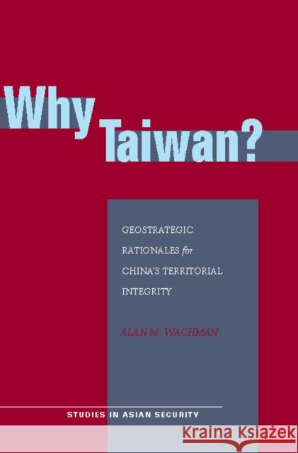 Why Taiwan?: Geostrategic Rationales for China's Territorial Integrity Wachman, Alan M. 9780804755542 0
