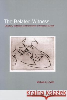 The Belated Witness: Literature, Testimony, and the Question of Holocaust Survival Michael G. Levine 9780804755559 Stanford University Press