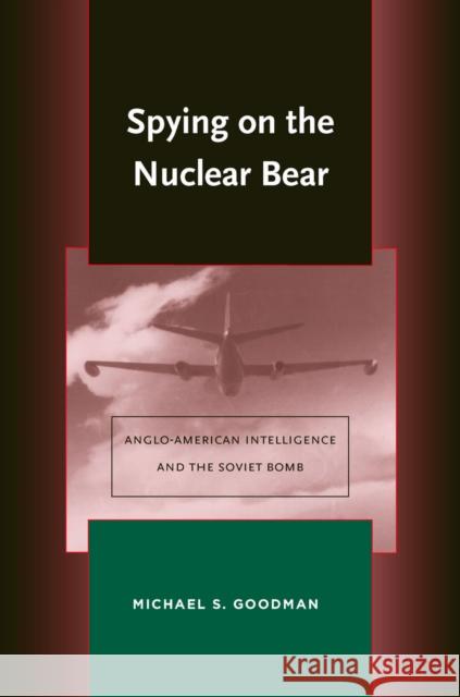 Spying on the Nuclear Bear: Anglo-American Intelligence and the Soviet Bomb Goodman, Michael S. 9780804755856