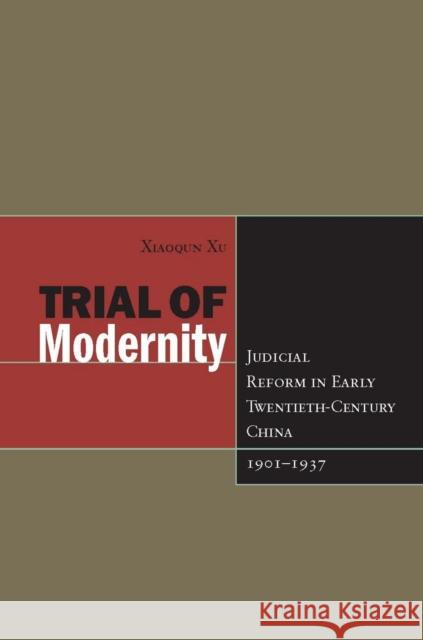 Trial of Modernity: Judicial Reform in Early Twentieth-Century China, 1901-1937 Xu, Xiaoqun 9780804755863 Stanford University Press
