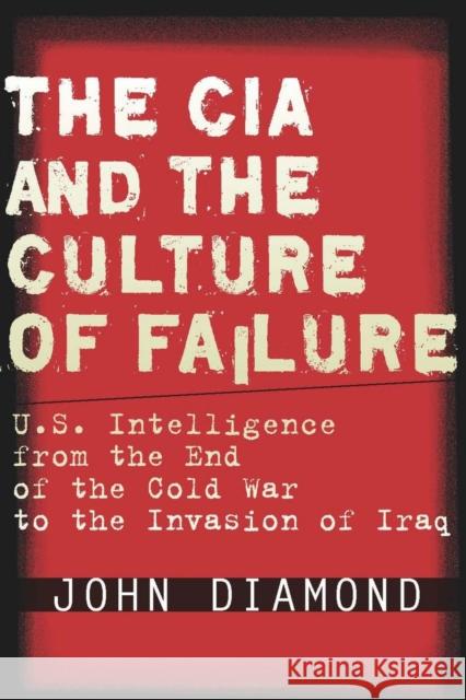 The CIA and the Culture of Failure: U.S. Intelligence from the End of the Cold War to the Invasion of Iraq Diamond, John 9780804756013
