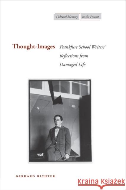 Thought-Images : Frankfurt School Writers' Reflections from Damaged Life Gerhard Richter 9780804756167 