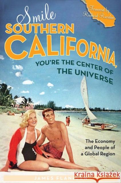 Smile Southern California, You're the Center of the Universe: The Economy and People of a Global Region Flanigan, James 9780804756259 Stanford University Press