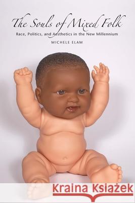 The Souls of Mixed Folk: Race, Politics, and Aesthetics in the New Millennium Michele Elam 9780804756303 Stanford University Press