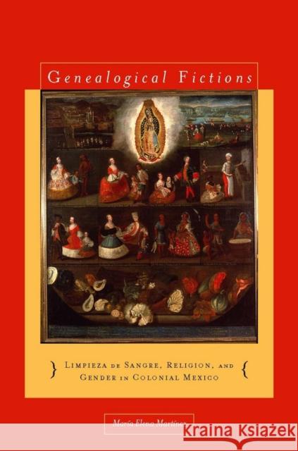 Genealogical Fictions: Limpieza de Sangre, Religion, and Gender in Colonial Mexico Martínez, María Elena 9780804756488 Stanford University Press