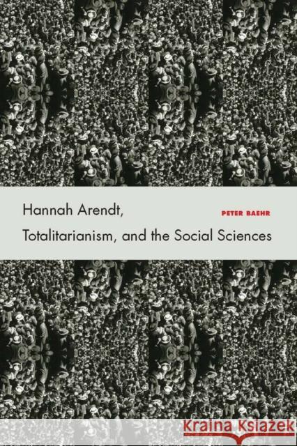 Hannah Arendt, Totalitarianism, and the Social Sciences Peter Baehr 9780804756501