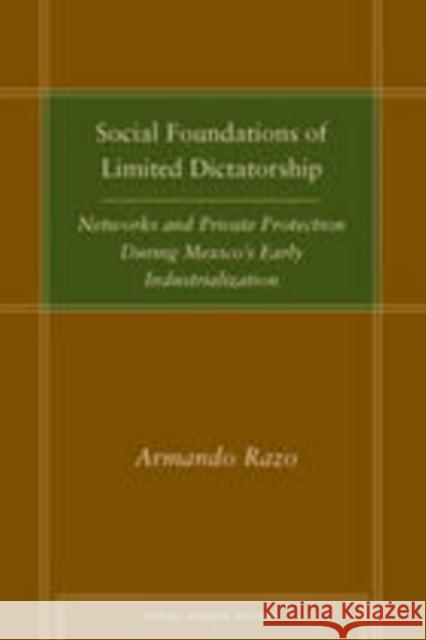 Social Foundations of Limited Dictatorship: Networks and Private Protection During Mexico's Early Industrialization Razo, Armando 9780804756617 Stanford University Press