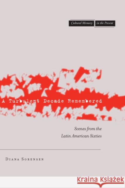 A Turbulent Decade Remembered: Scenes from the Latin American Sixties Sorensen, Diana 9780804756624