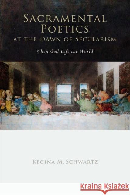 Sacramental Poetics at the Dawn of Secularism: When God Left the World Schwartz, Regina Mara 9780804756679