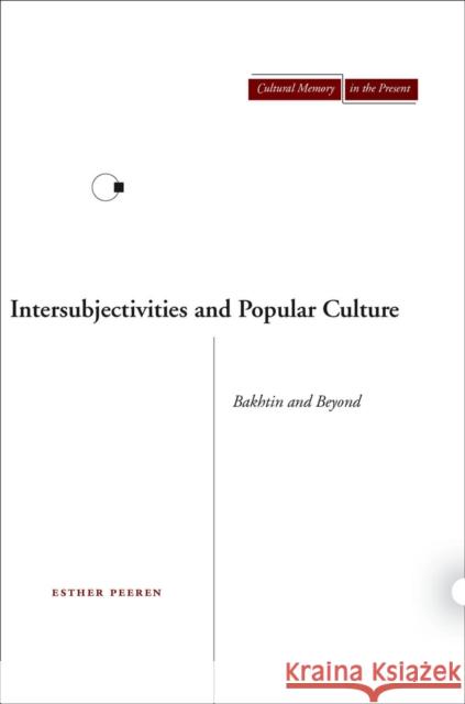 Intersubjectivities and Popular Culture: Bakhtin and Beyond Esther Peeren 9780804756693 Stanford University Press