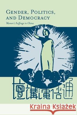 Gender, Politics, and Democracy: Women's Suffrage in China Edwards, Louise 9780804756884