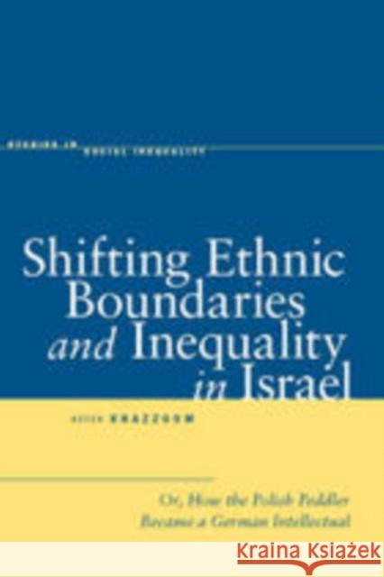 Shifting Ethnic Boundaries and Inequality in Israel: Or, How the Polish Peddler Became a German Intellectual Khazzoom, Aziza 9780804756976 Stanford University Press