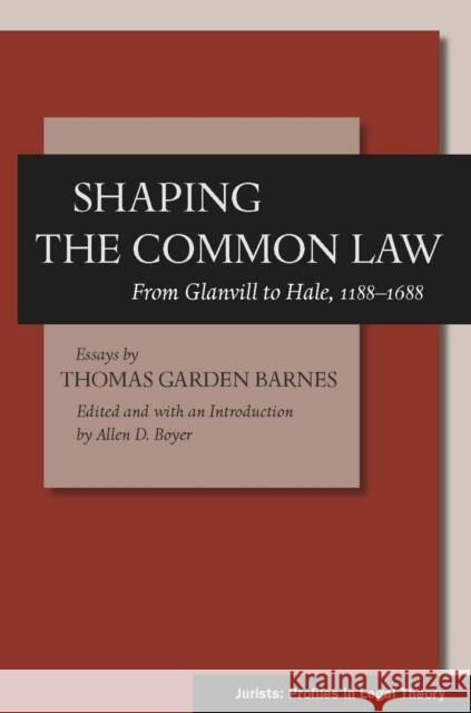 Shaping the Common Law: From Glanvill to Hale, 1188-1688 Barnes, Thomas Garden 9780804757140 Stanford Law School