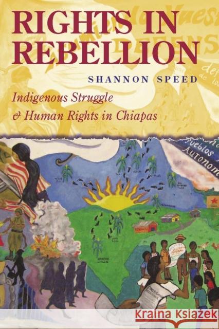 Rights in Rebellion: Indigenous Struggle and Human Rights in Chiapas Shannon Speed 9780804757331 Stanford University Press