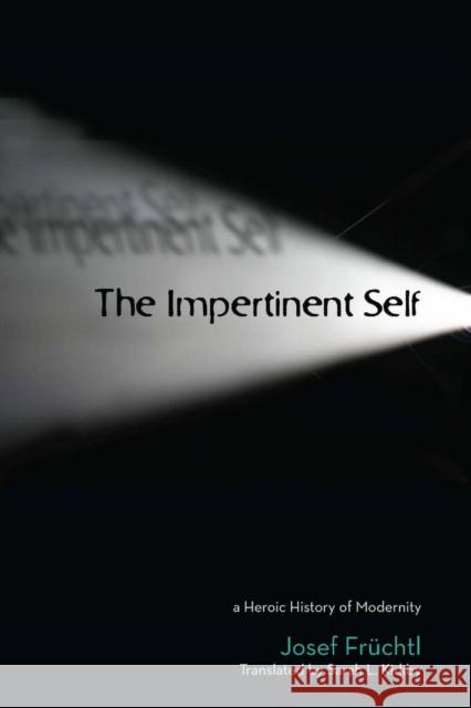 The Impertinent Self: A Heroic History of Modernity Früchtl, Josef 9780804757355 Stanford University Press