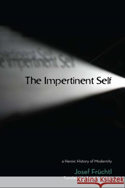 The Impertinent Self: A Heroic History of Modernity Früchtl, Josef 9780804757362 Stanford University Press