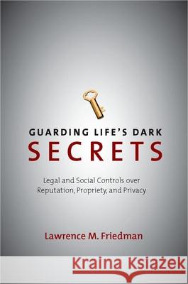 Guarding Life's Dark Secrets: Legal and Social Controls Over Reputation, Propriety, and Privacy Lawrence Friedman 9780804757393