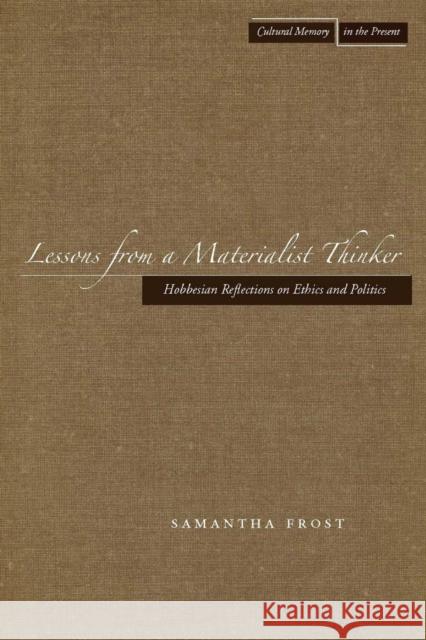 Lessons from a Materialist Thinker: Hobbesian Reflections on Ethics and Politics Frost, Samantha 9780804757478 Stanford University Press