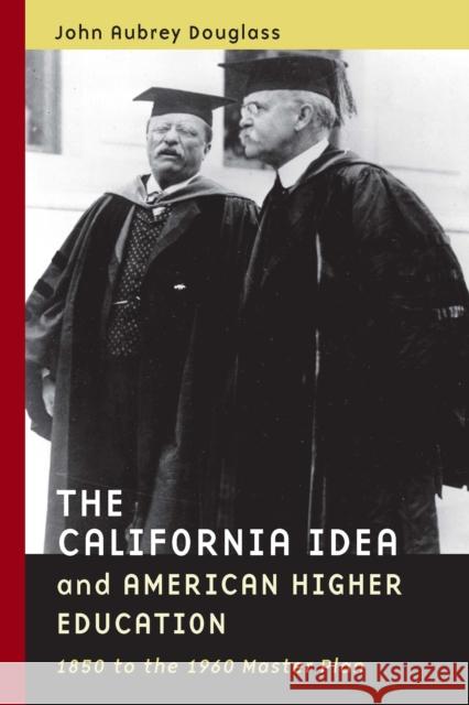 The California Idea and American Higher Education: 1850 to the 1960 Master Plan Douglass, John Aubrey 9780804757539