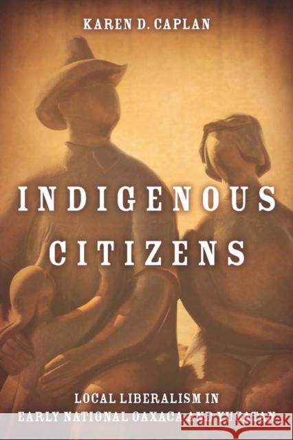 Indigenous Citizens: Local Liberalism in Early National Oaxaca and Yucatán Caplan, Karen D. 9780804757645 Not Avail