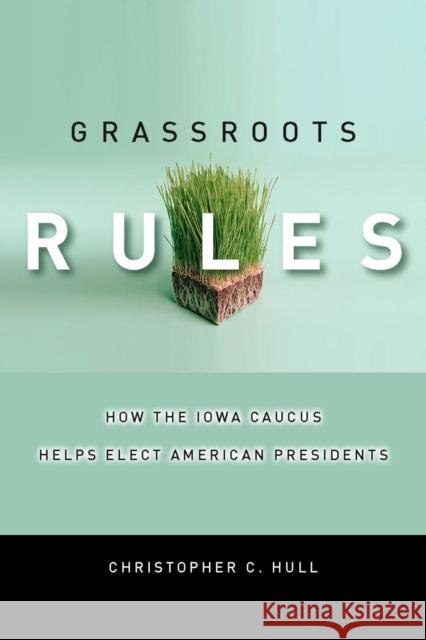 Grassroots Rules: How the Iowa Caucus Helps Elect American Presidents Hull, Christopher C. 9780804758031