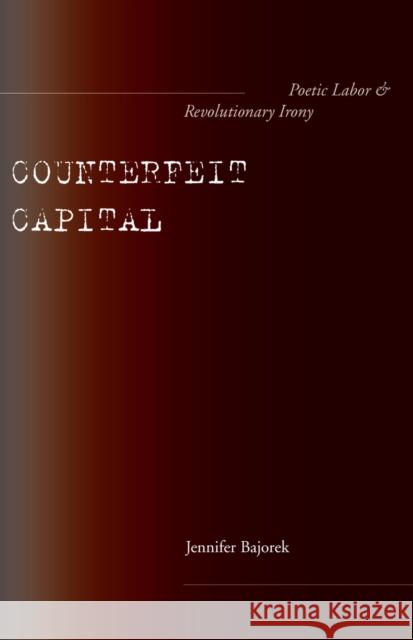 Counterfeit Capital: Poetic Labor and Revolutionary Irony Bajorek, Jennifer 9780804758246 Stanford University Press