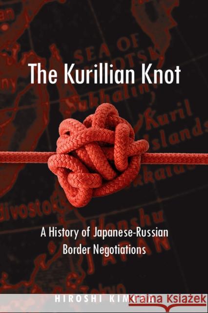 The Kurillian Knot: A History of Japanese-Russian Border Negotiations Kimura, Hiroshi 9780804758352