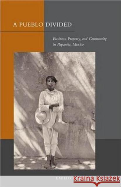 A Pueblo Divided: Business, Property, and Community in Papantla, Mexico Kourí, Emilio 9780804758482 Stanford University Press