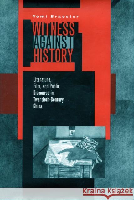 Witness Against History: Literature, Film, and Public Discourse in Twentieth-Century China Braester, Yomi 9780804758499 Stanford University Press