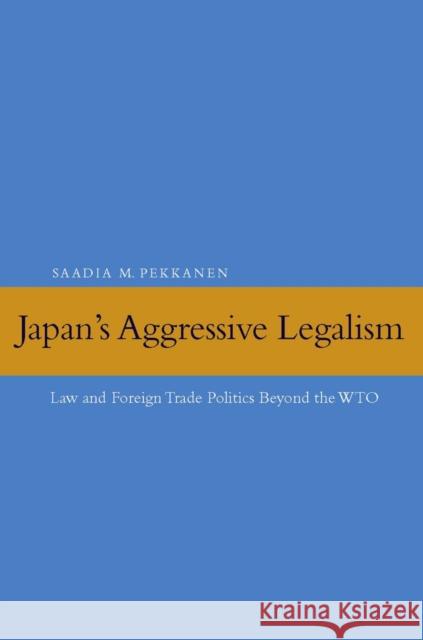 Japan's Aggressive Legalism: Law and Foreign Trade Politics Beyond the WTO Pekkanen, Saadia M. 9780804758666 Stanford University Press