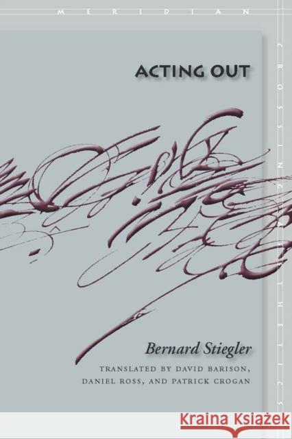 Acting Out Bernard Stiegler David Barison 9780804758680 Stanford University Press