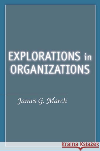 Explorations in Organizations James March James G. March 9780804758970 Stanford University Press