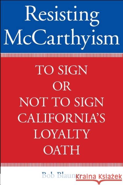 Resisting McCarthyism: To Sign or Not to Sign California's Loyalty Oath Blauner, Bob 9780804759229