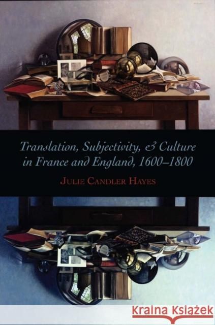 Translation, Subjectivity, and Culture in France and England, 1600-1800 Julie Hayes 9780804759441 Stanford University Press