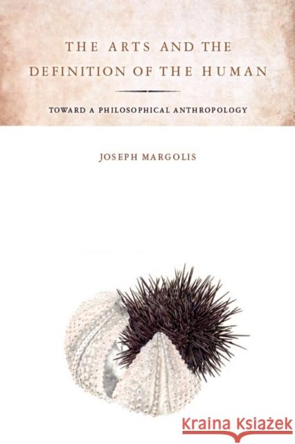 The Arts and the Definition of the Human: Toward a Philosophical Anthropology Margolis, Joseph 9780804759533