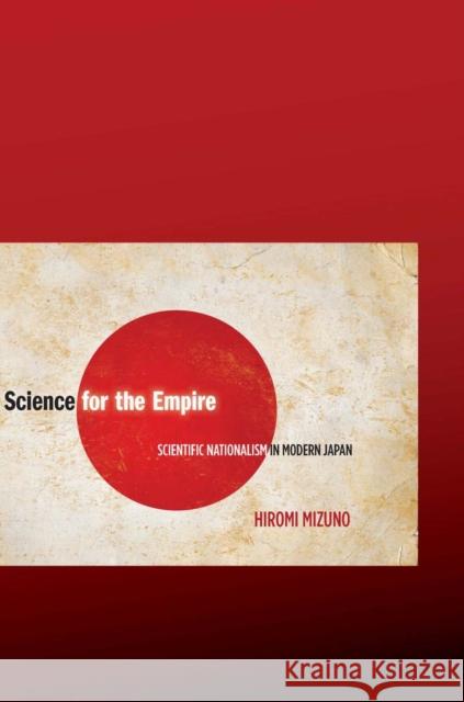 Science for the Empire: Scientific Nationalism in Modern Japan Mizuno, Hiromi 9780804759618