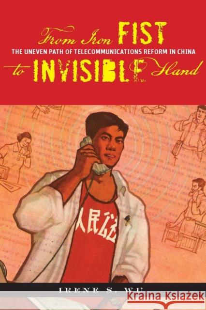 From Iron Fist to Invisible Hand: The Uneven Path of Telecommunications Reform in China Wu, Irene S. 9780804759625 Stanford University Press