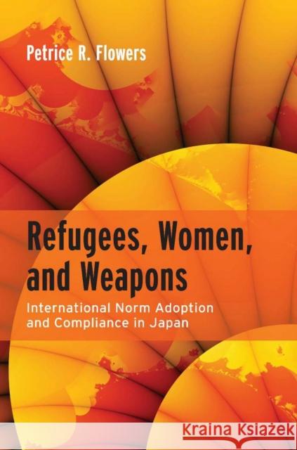 Refugees, Women, and Weapons: International Norm Adoption and Compliance in Japan Flowers, Petrice R. 9780804759731 Stanford University Press