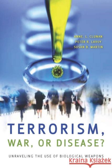 Terrorism, War, or Disease?: Unraveling the Use of Biological Weapons Clunan, Anne 9780804759762 Stanford Security Studies