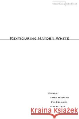 Re-Figuring Hayden White F. R. Ankersmit 9780804760034 Stanford University Press