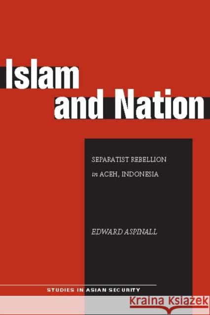 Islam and Nation: Separatist Rebellion in Aceh, Indonesia Aspinall, Edward 9780804760447 Stanford University Press
