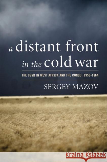 A Distant Front in the Cold War: The USSR in West Africa and the Congo, 1956-1964 Mazov, Sergey 9780804760591 Stanford University Press