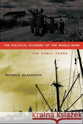 The Political Economy of the World Bank: The Early Years Michele Alacevich 9780804760652 Stanford University Press