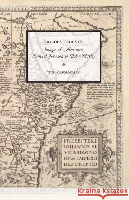 Golden Legends: Images of Abyssinia, Samuel Johnson to Bob Marley Carnochan, W. B. 9780804760980 Stanford University Press