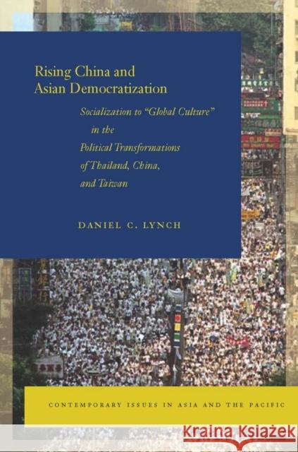 Rising China and Asian Democratization: Socialization to Global Culture in the Political Transformations of Thailand, China, and Taiwan Lynch, Daniel C. 9780804761048