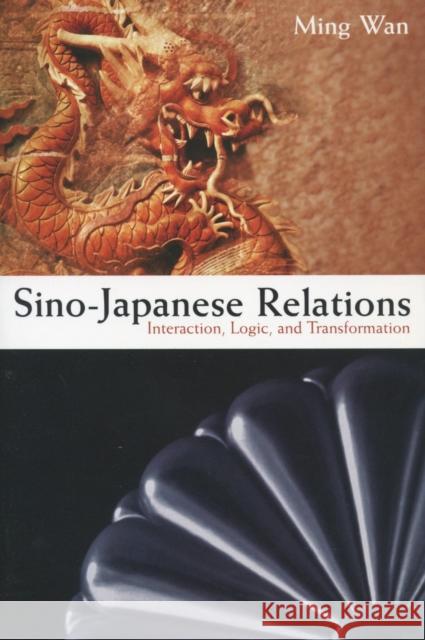 Sino-Japanese Relations: Interaction, Logic, and Transformation Wan, Ming 9780804761178 Stanford University Press