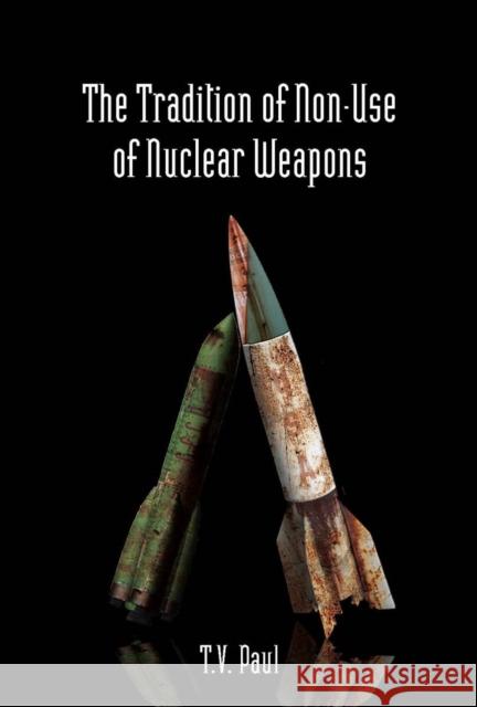 The Tradition of Non-Use of Nuclear Weapons T. V. Paul 9780804761314 Stanford University Press