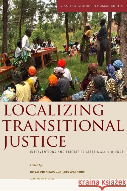 Localizing Transitional Justice: Interventions and Priorities After Mass Violence Rosalind Shaw Lars Waldorf Pierre Hazan 9780804761499 Stanford University Press